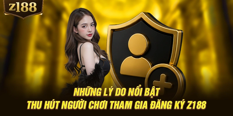 Những lý do nổi bật thu hút người chơi tham gia đăng ký Z188