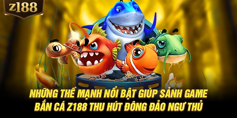 Những thế mạnh nổi bật giúp sảnh game bắn cá Z188 thu hút đông đảo ngư thủ