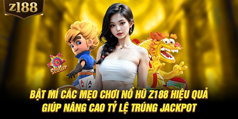 Bật mí các mẹo chơi nổ hũ Z188 hiệu quả giúp nâng cao tỷ lệ trúng Jackpot