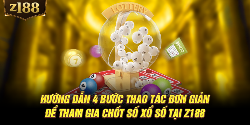 Hướng dẫn 4 bước thao tác đơn giản để tham gia chốt số xổ số tại Z188