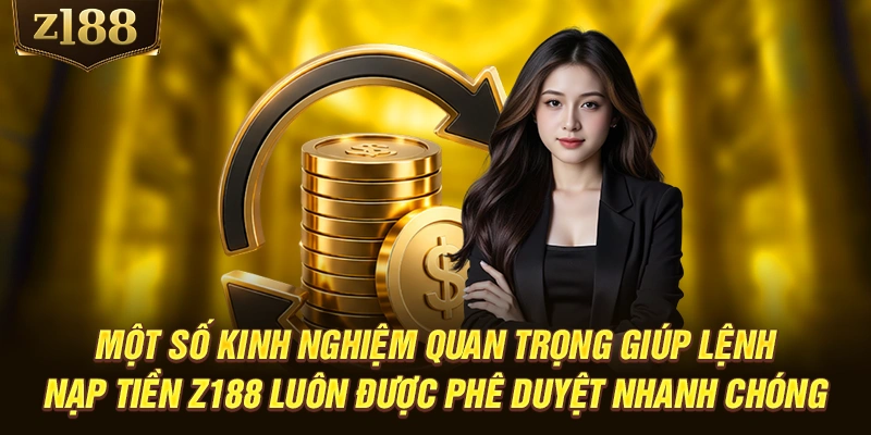 Một số kinh nghiệm quan trọng giúp lệnh nạp tiền Z188 luôn được phê duyệt nhanh chóng