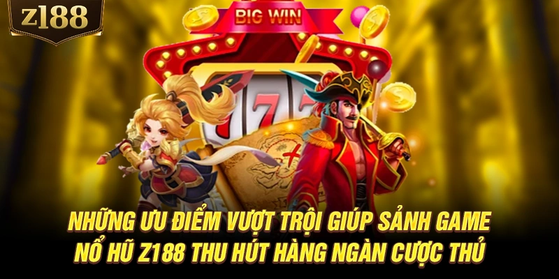 Những ưu điểm vượt trội giúp sảnh game nổ hũ Z188 thu hút hàng ngàn cược thủ
