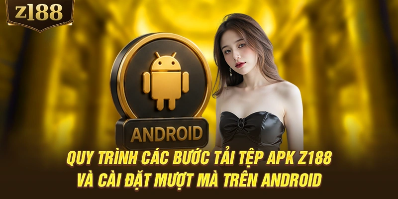 Quy trình các bước tải tệp APK Z188 và cài đặt mượt mà trên Android