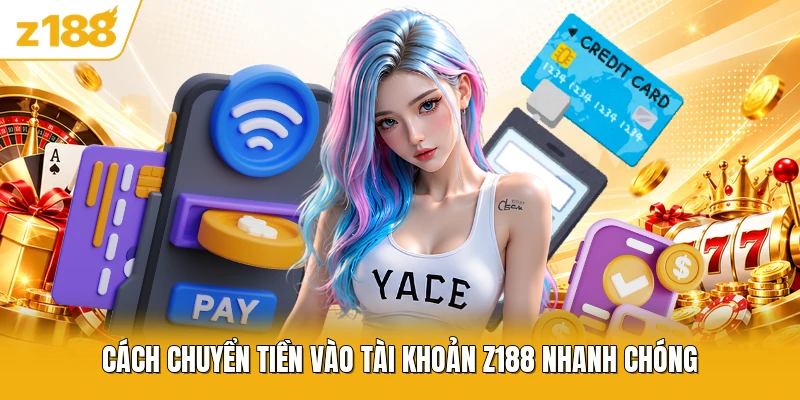 Cách chuyển tiền vào tài khoản Z188 nhanh chóng