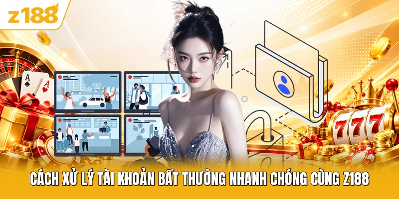 Cách xử lý tài khoản bất thường nhanh chóng cùng Z188
