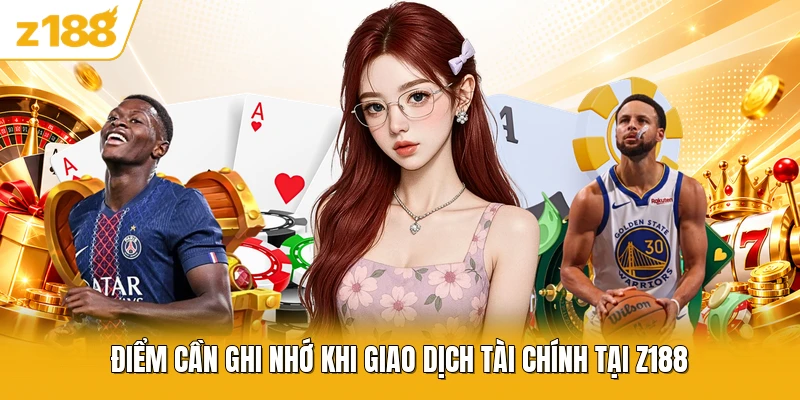 Điểm cần ghi nhớ khi giao dịch tài chính tại Z188