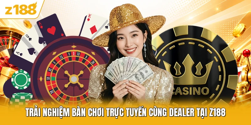 Trải nghiệm bàn chơi trực tuyến cùng dealer tại Z188